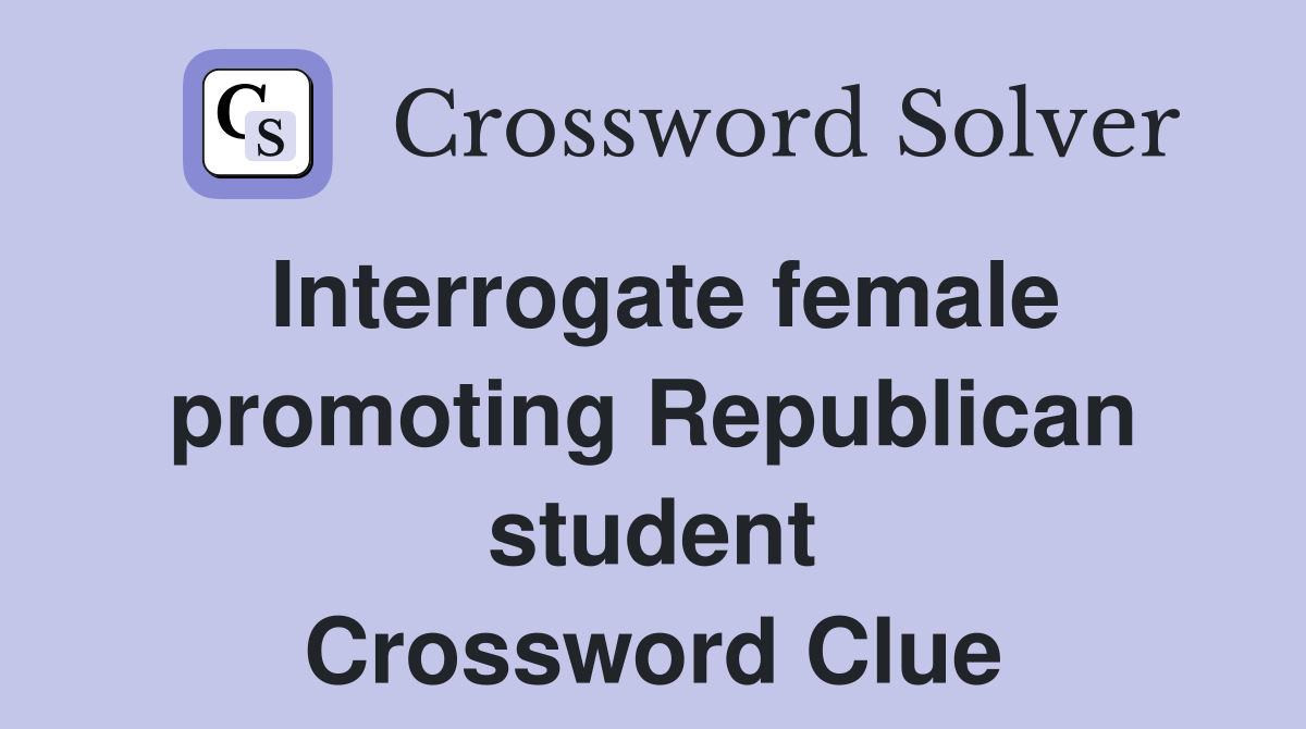 Interrogate female promoting Republican student Crossword Clue