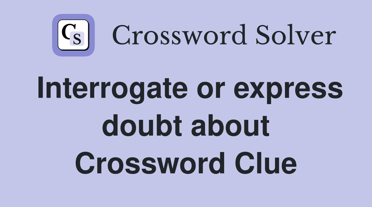 Interrogate or express doubt about Crossword Clue
