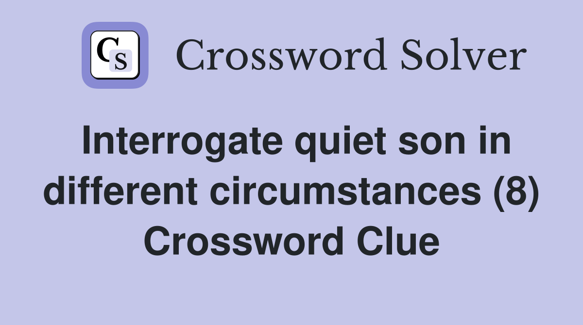 Interrogate quiet son in different circumstances (8) Crossword Clue