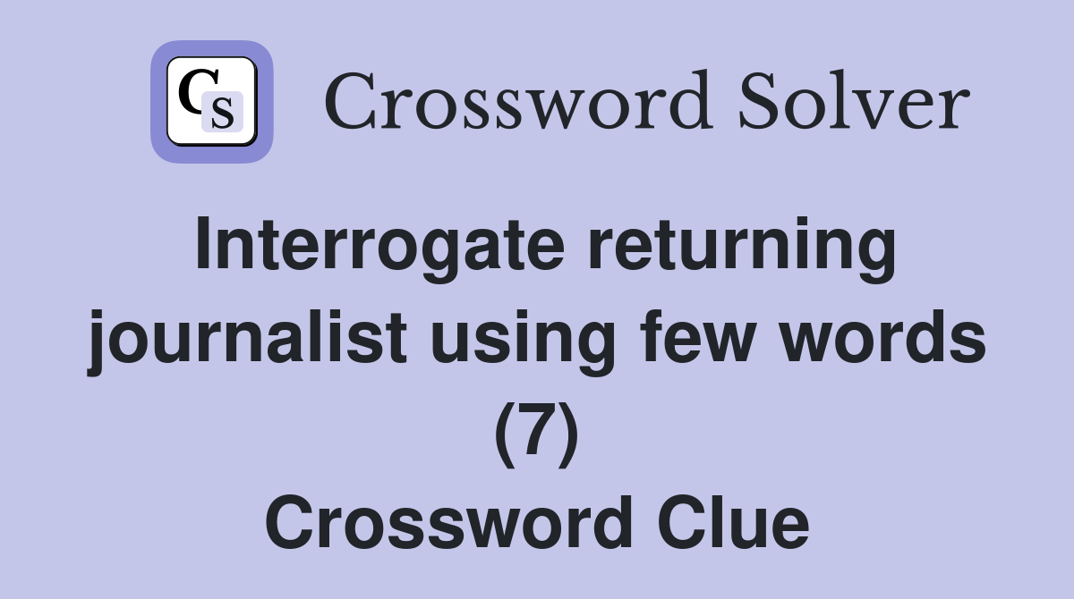 Interrogate returning journalist using few words (7) Crossword Clue