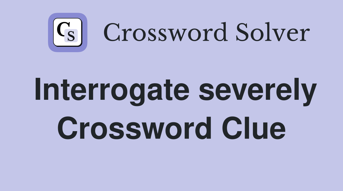 Interrogate severely Crossword Clue