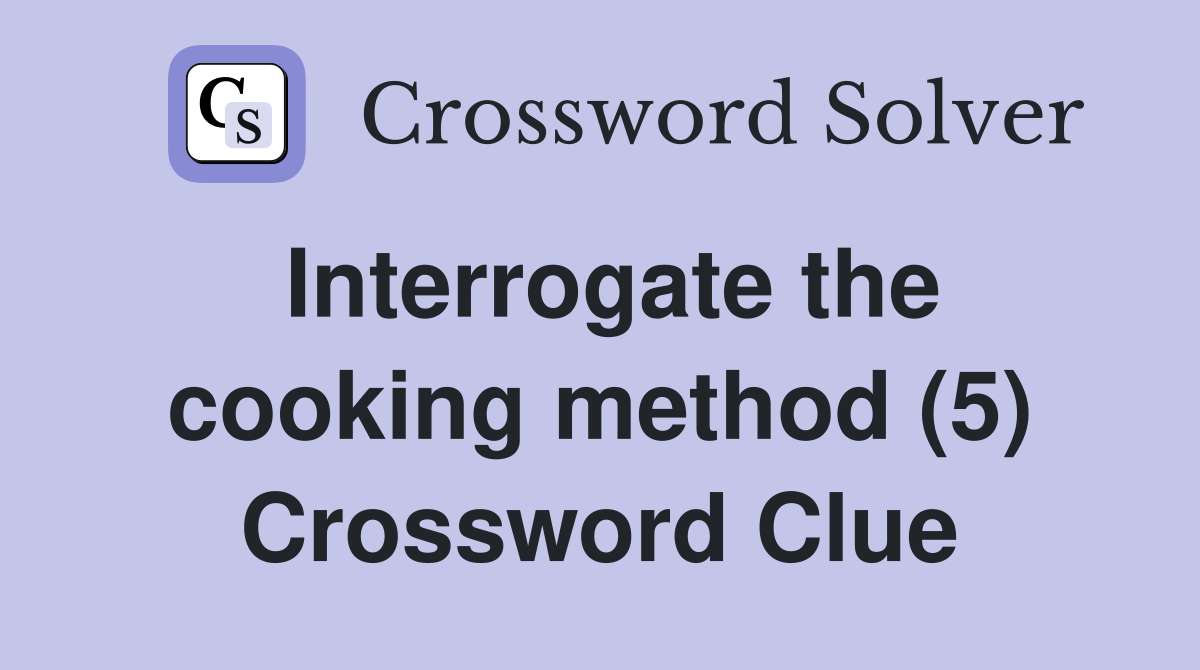 Interrogate the cooking method (5) Crossword Clue