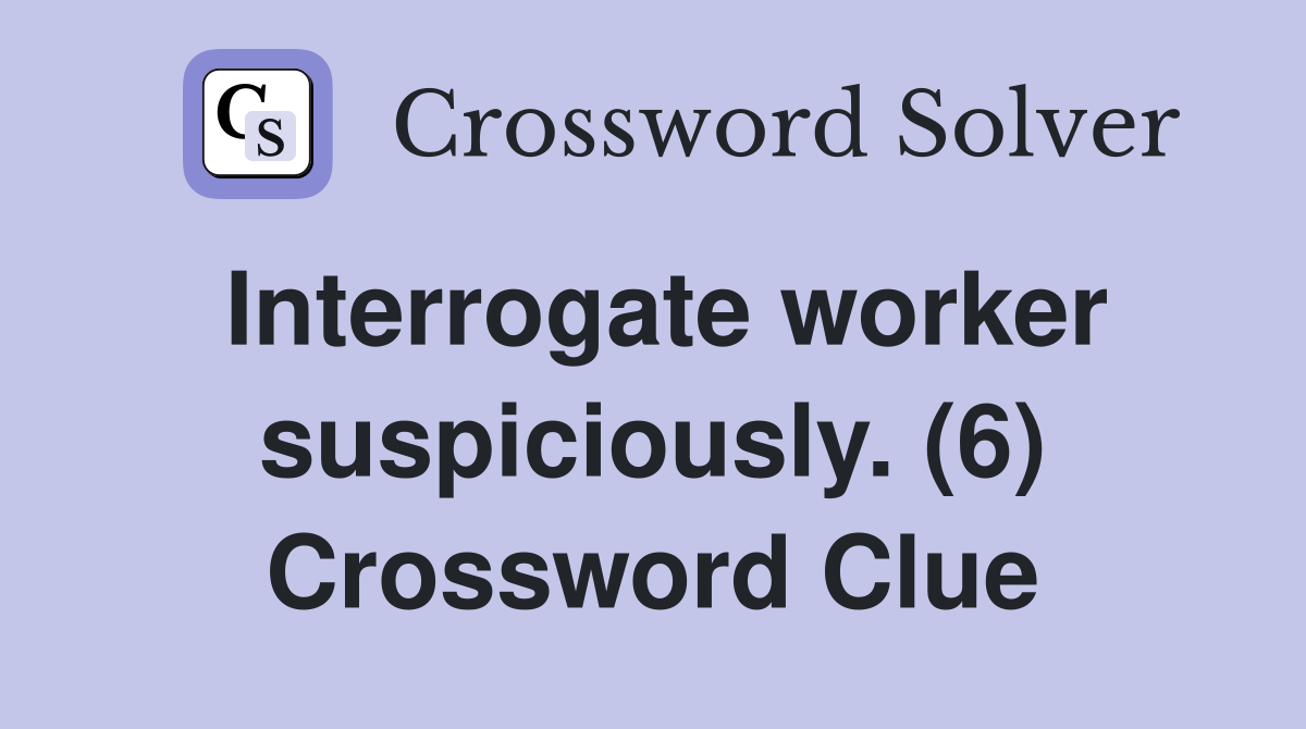 Interrogate worker suspiciously. (6) Crossword Clue