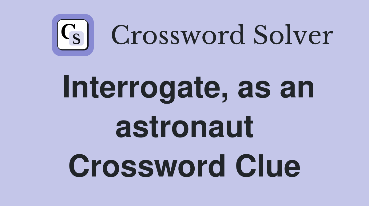 Interrogate, as an astronaut Crossword Clue