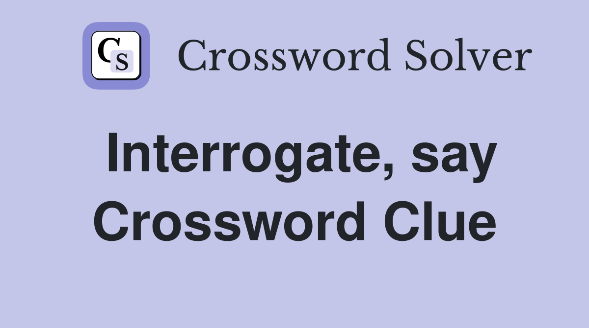 Interrogate, say Crossword Clue