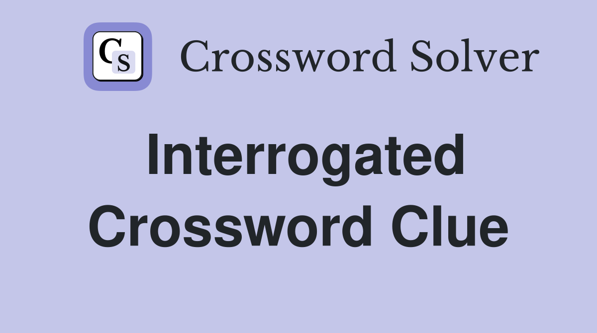 Interrogated Crossword Clue