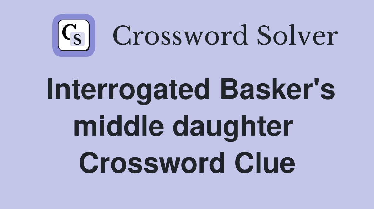 Interrogated Basker's middle daughter  Crossword Clue