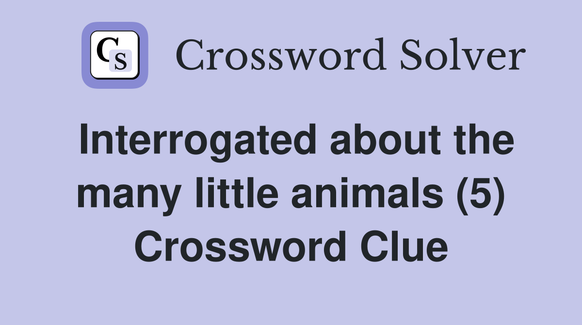 Interrogated about the many little animals (5) Crossword Clue