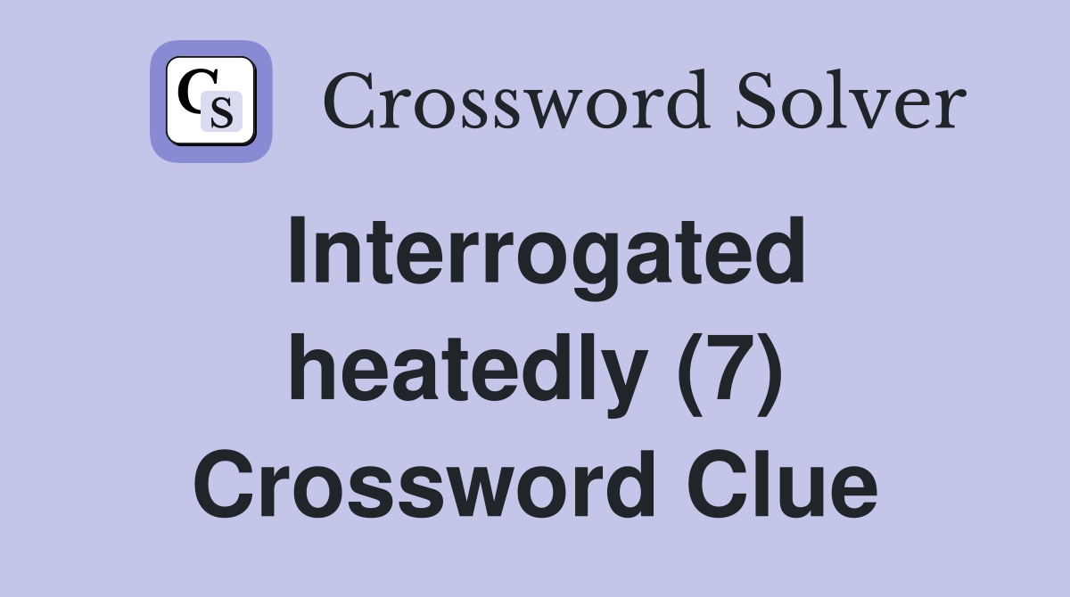 Interrogated heatedly (7) Crossword Clue