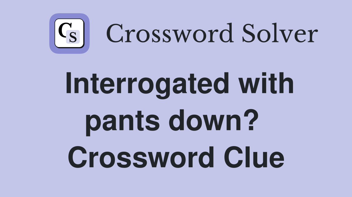 Interrogated with pants down?  Crossword Clue