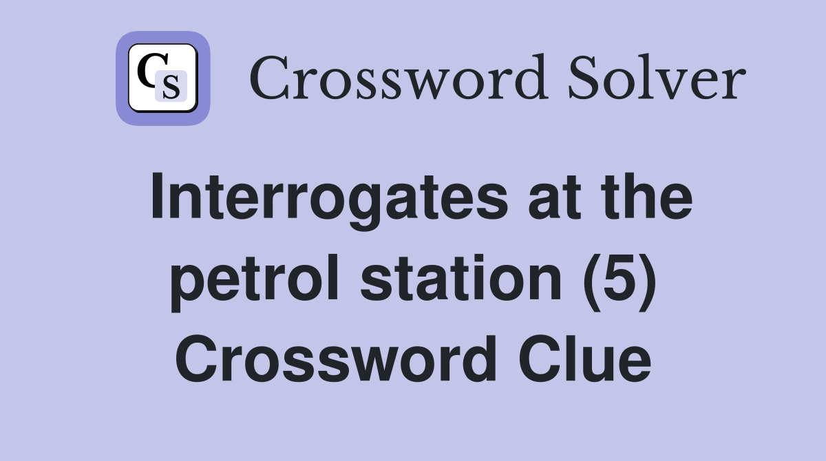 Interrogates at the petrol station (5) Crossword Clue