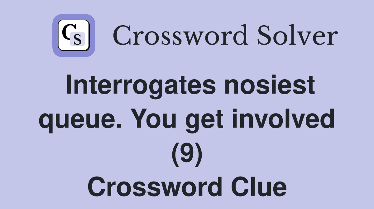 Interrogates nosiest queue. You get involved (9) Crossword Clue