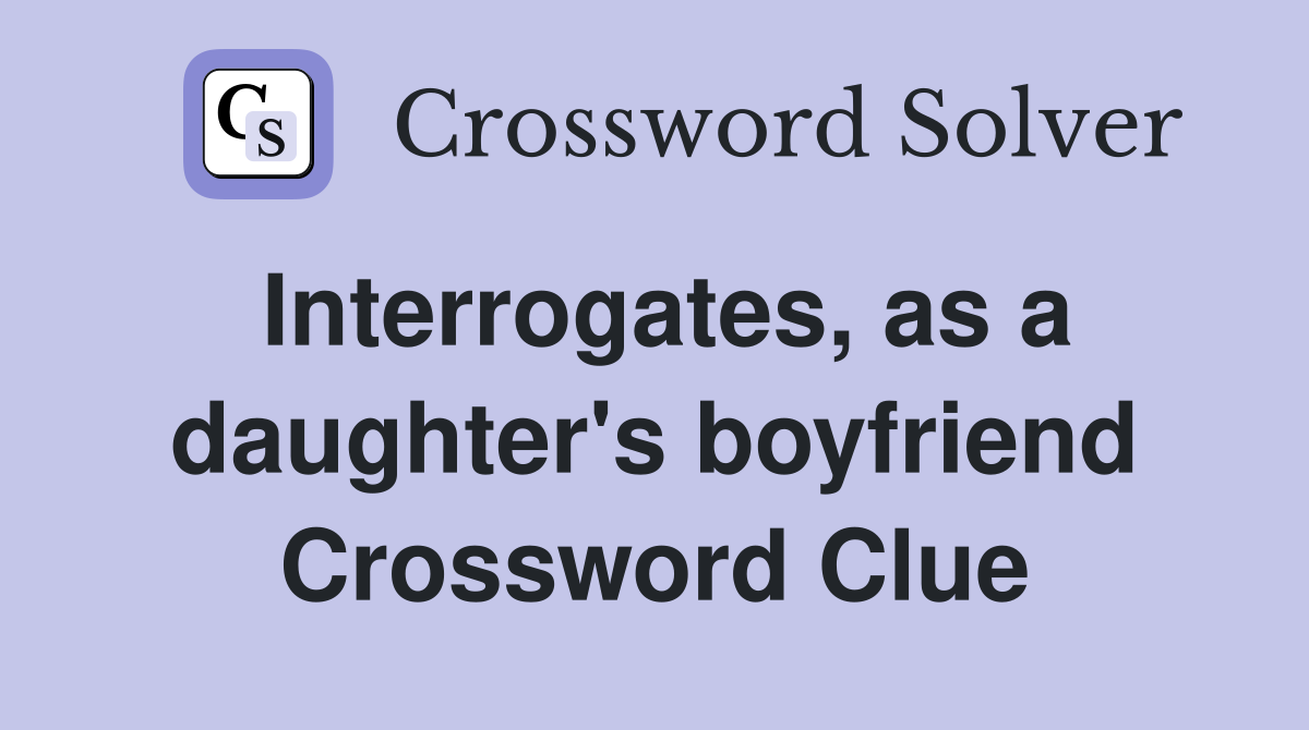 Interrogates, as a daughter's boyfriend Crossword Clue