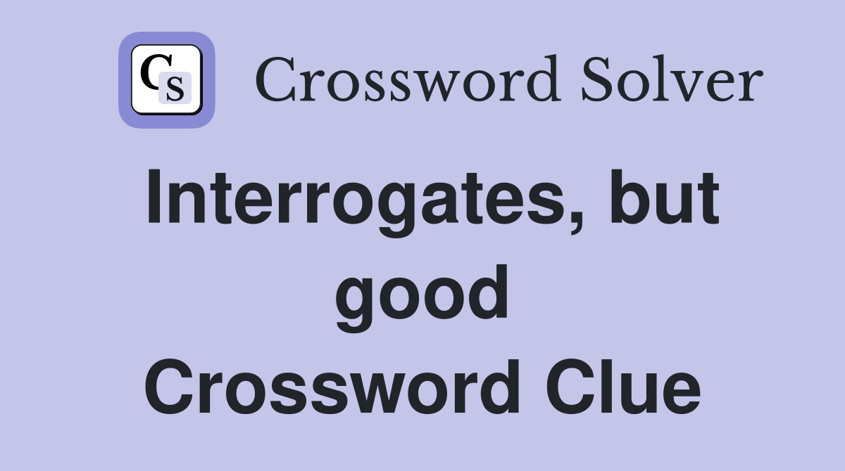 Interrogates, but good Crossword Clue