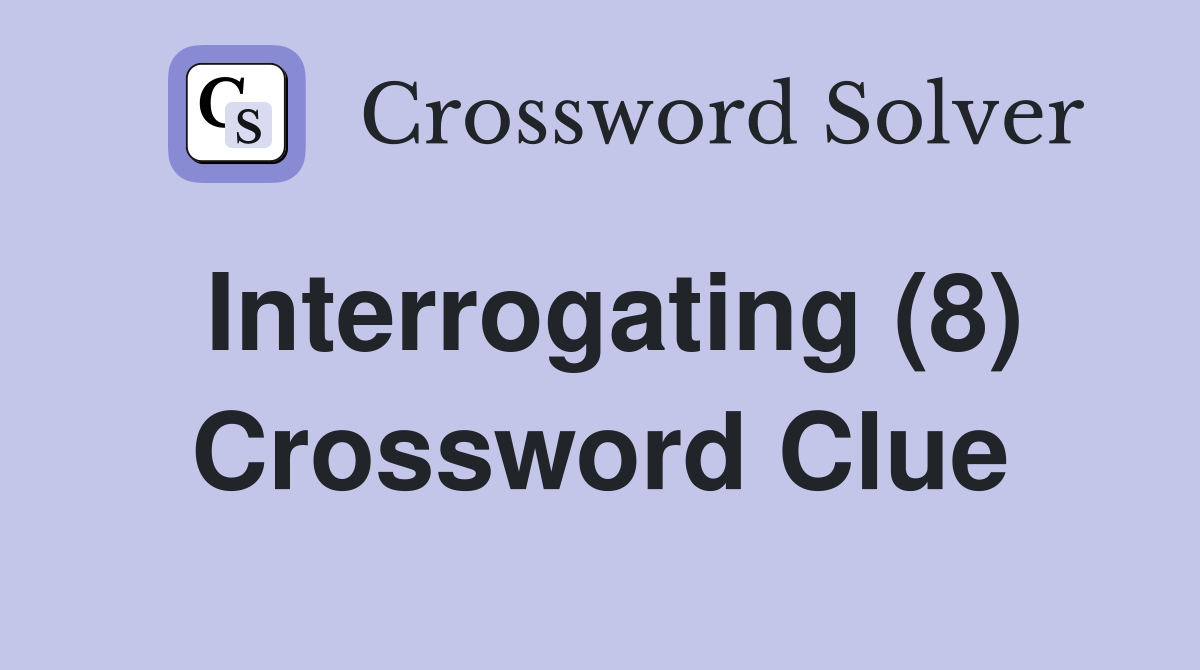 Interrogating (8) Crossword Clue