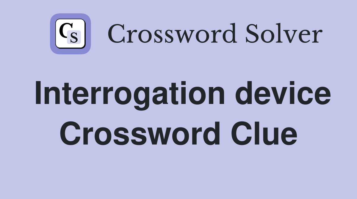 Interrogation device Crossword Clue