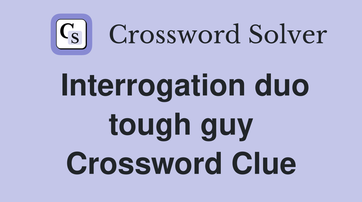 Interrogation duo tough guy Crossword Clue