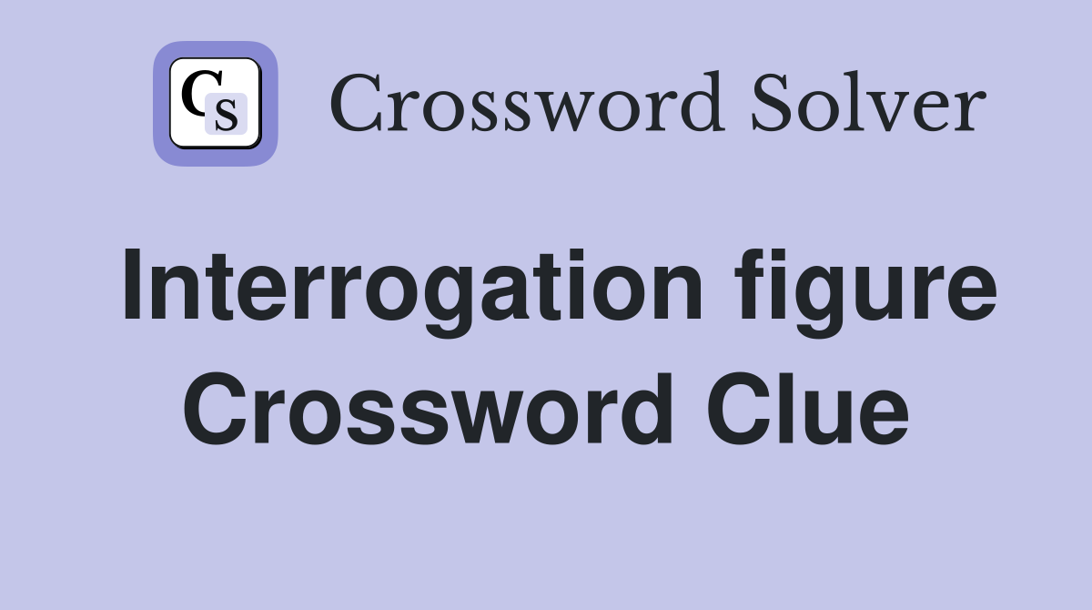 Interrogation figure Crossword Clue