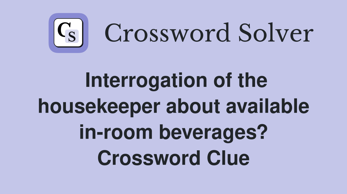 Interrogation of the housekeeper about available in-room beverages? Crossword Clue