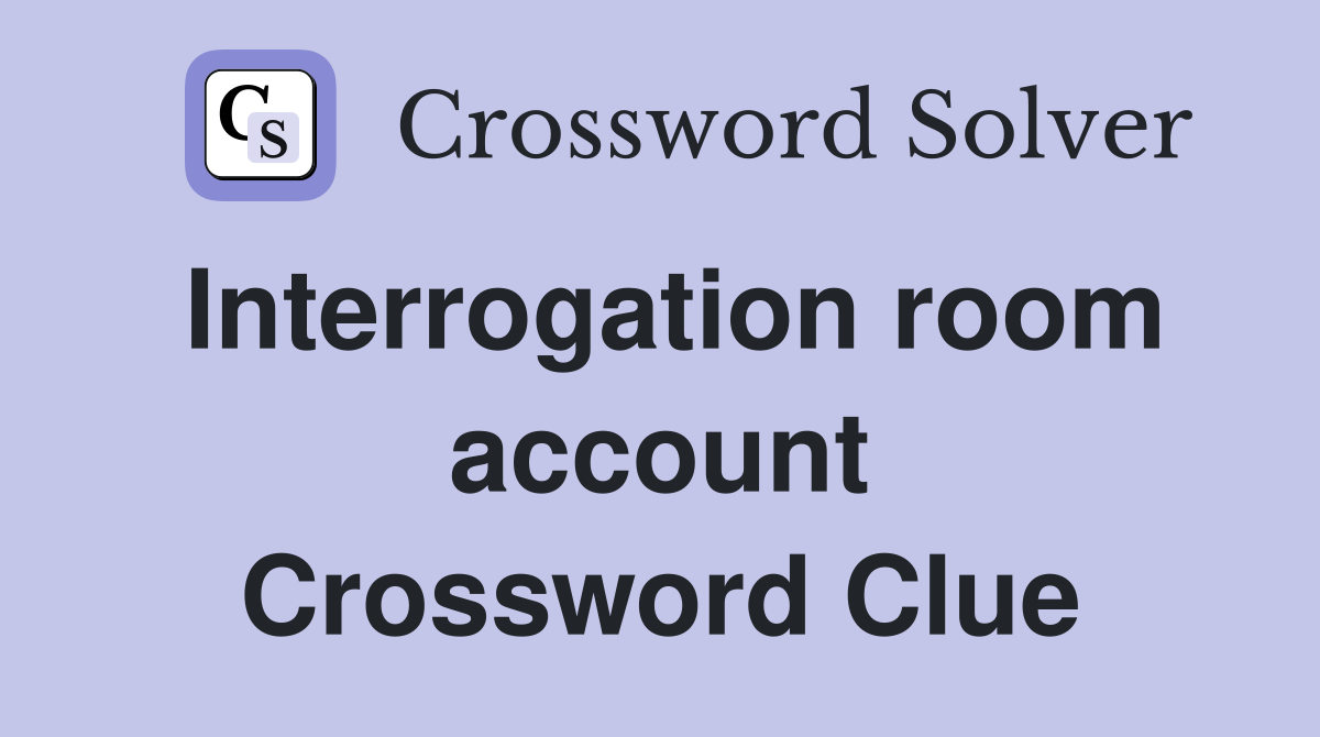 Interrogation room account Crossword Clue