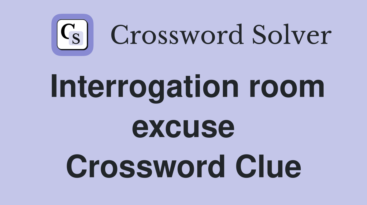 Interrogation room excuse Crossword Clue
