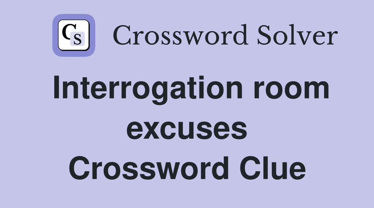 Interrogation room excuses Crossword Clue