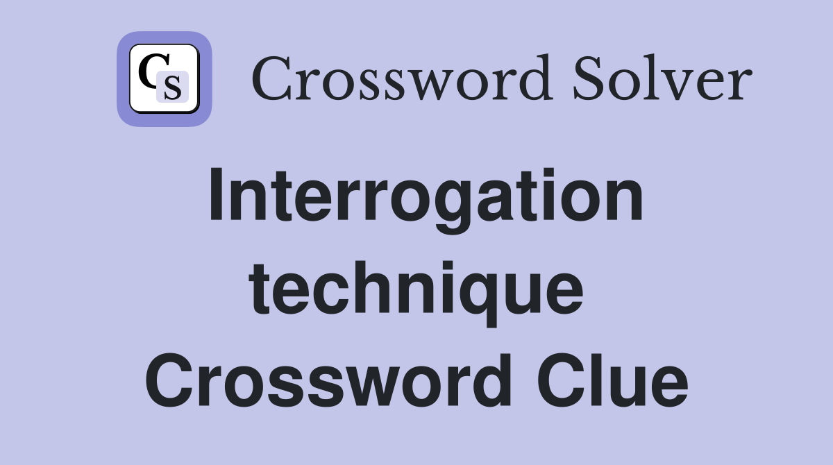 Interrogation technique Crossword Clue