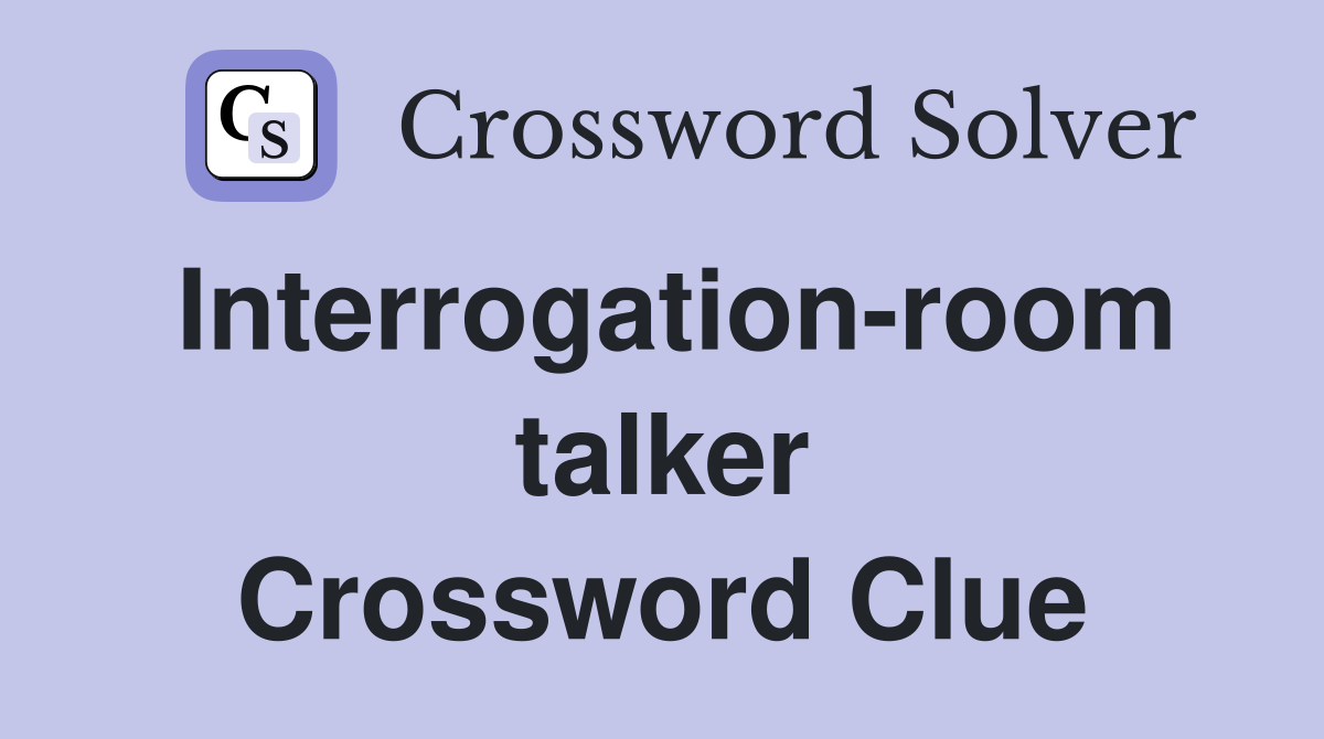 Interrogation-room talker Crossword Clue
