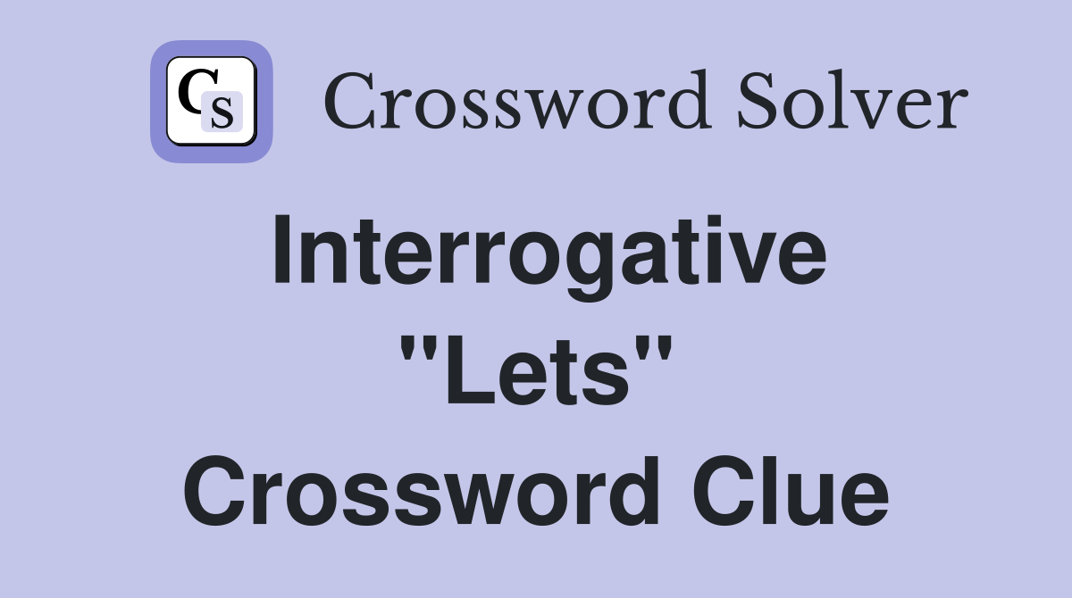 Interrogative ''Lets'' Crossword Clue