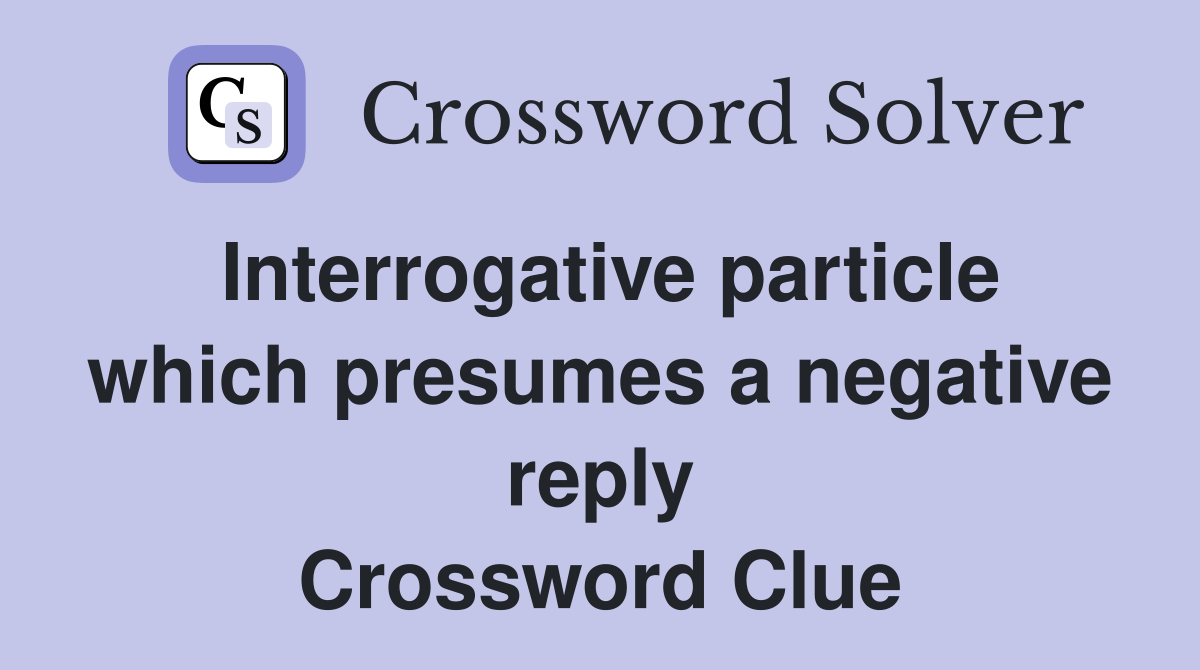 Interrogative particle which presumes a negative reply Crossword Clue