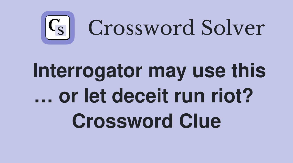 Interrogator may use this … or let deceit run riot?  Crossword Clue