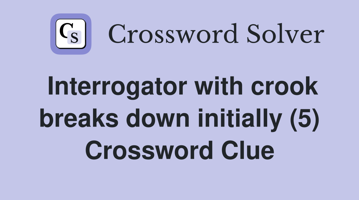 Interrogator with crook breaks down initially (5) Crossword Clue