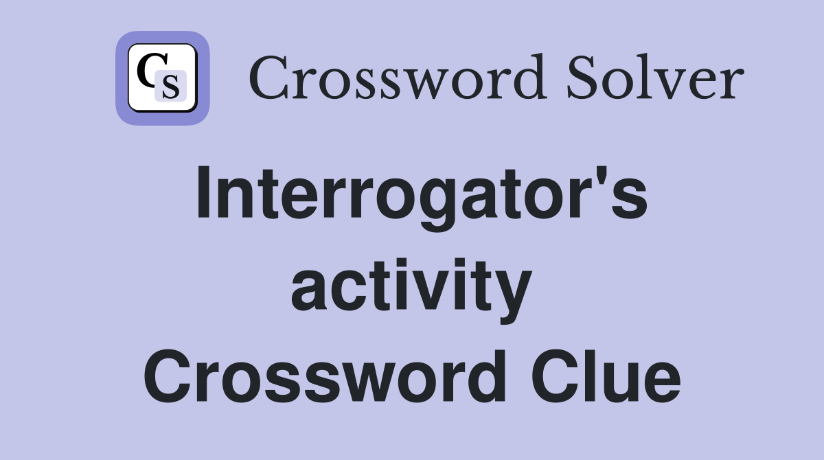 Interrogator's activity Crossword Clue