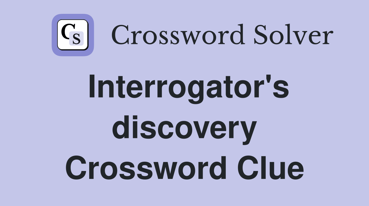 Interrogator's discovery Crossword Clue