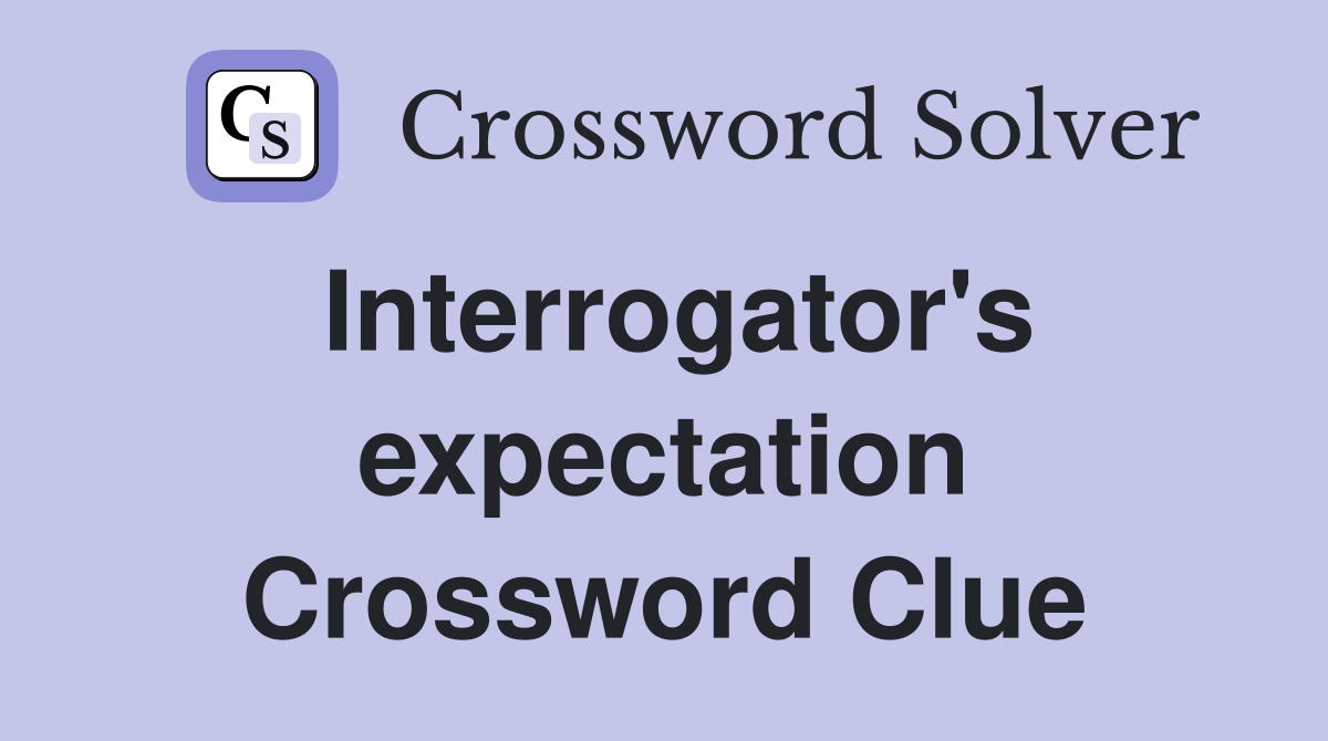 Interrogator's expectation Crossword Clue