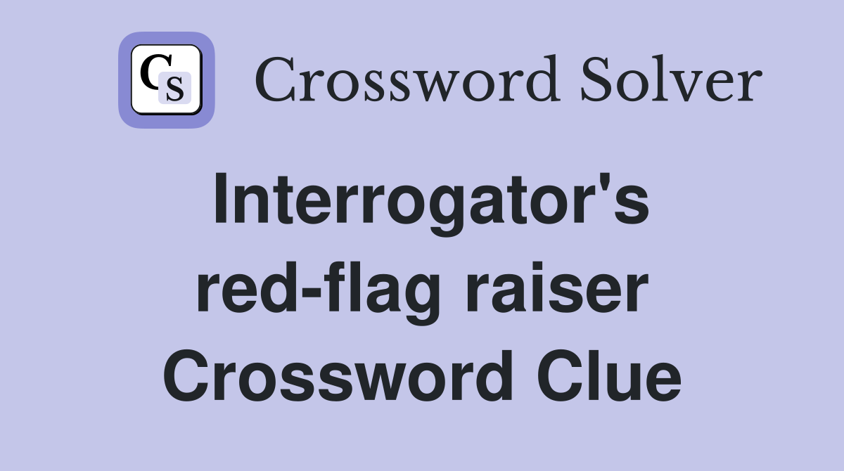 Interrogator's red-flag raiser Crossword Clue