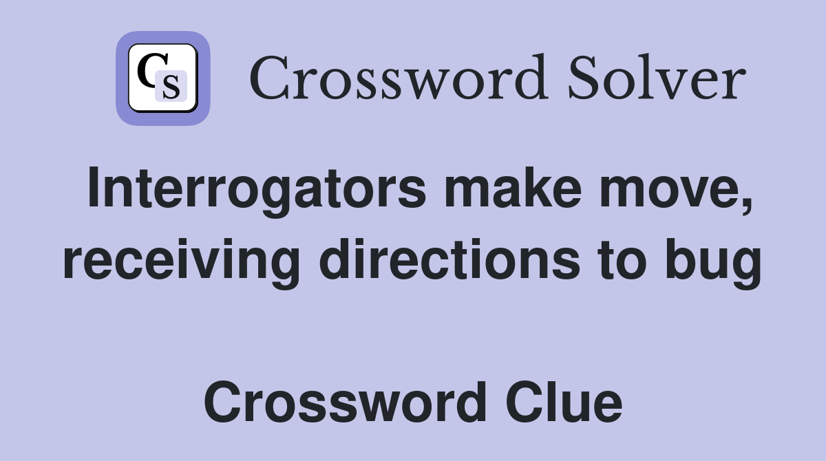 Interrogators make move, receiving directions to bug  Crossword Clue