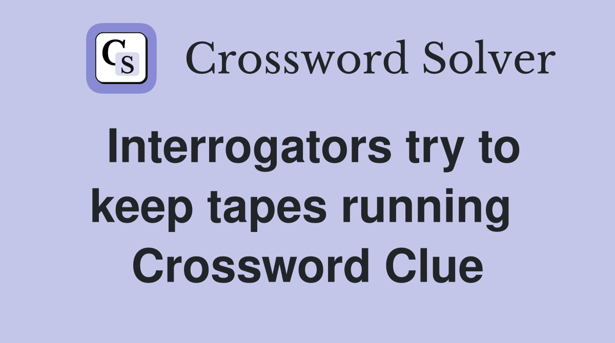 Interrogators try to keep tapes running  Crossword Clue