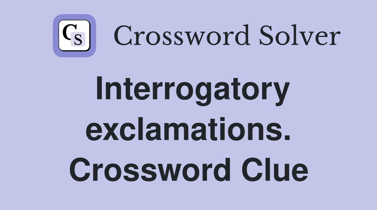 Interrogatory exclamations. Crossword Clue