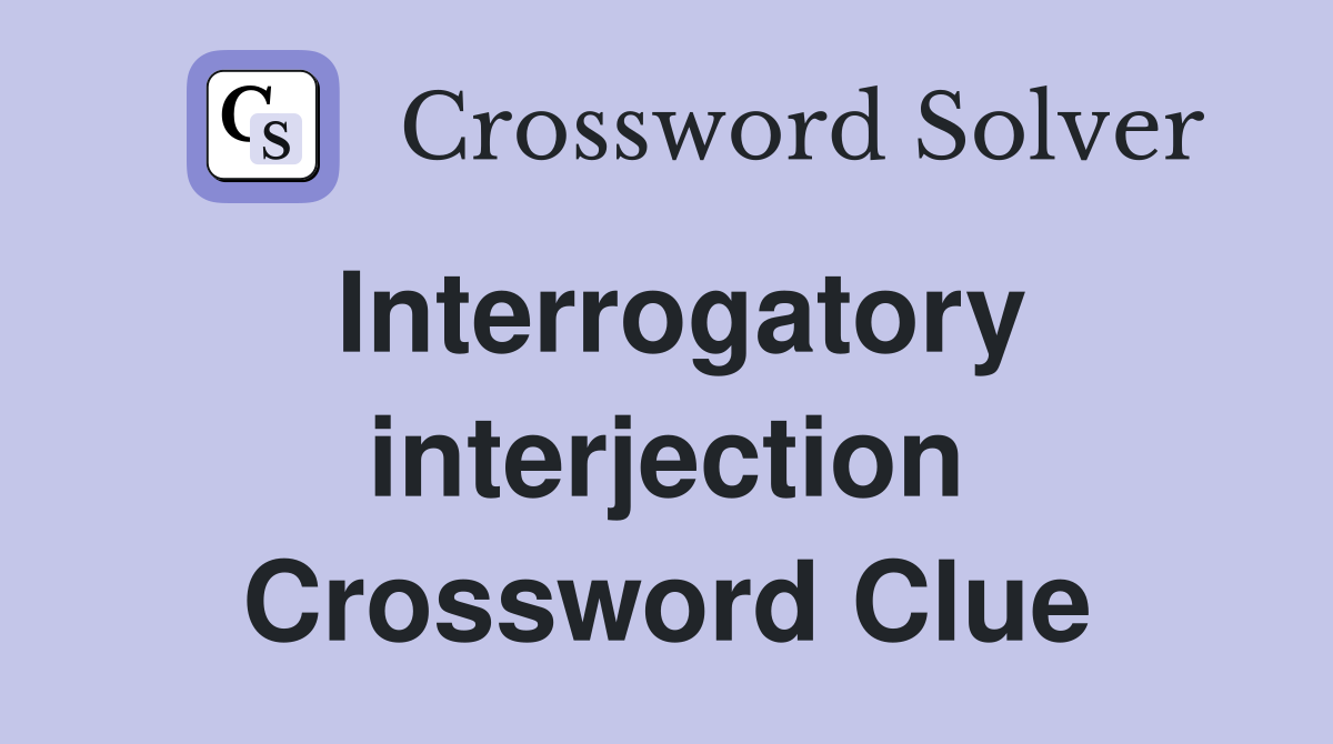 Interrogatory interjection Crossword Clue