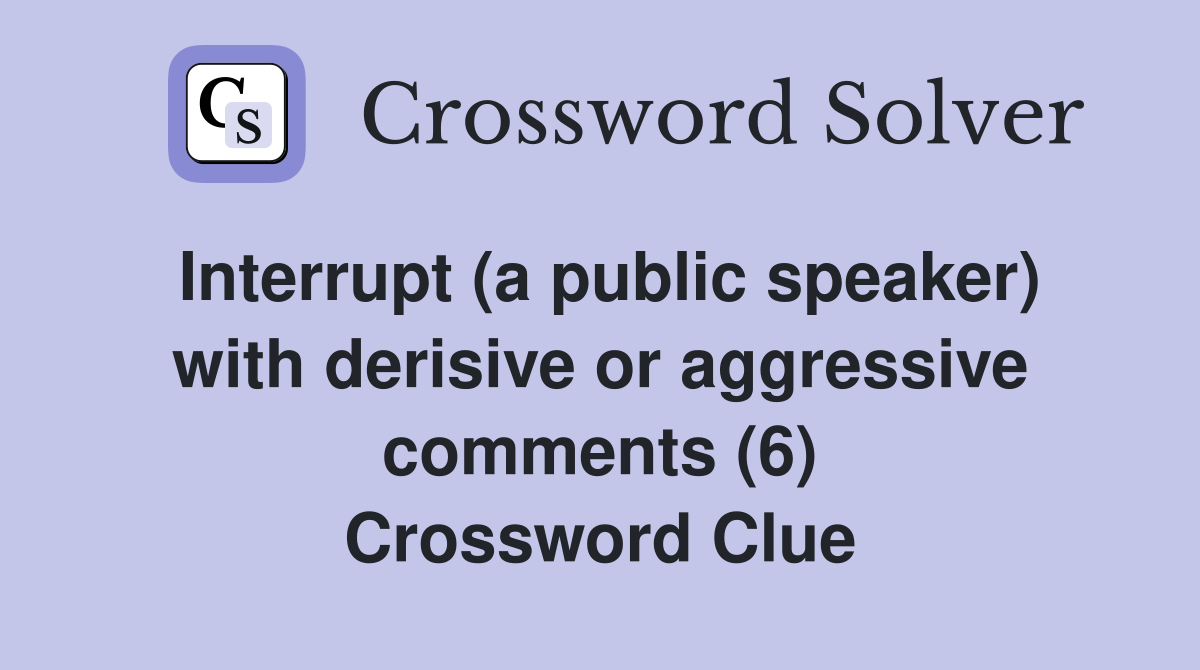 Interrupt (a public speaker) with derisive or aggressive comments (6) Crossword Clue