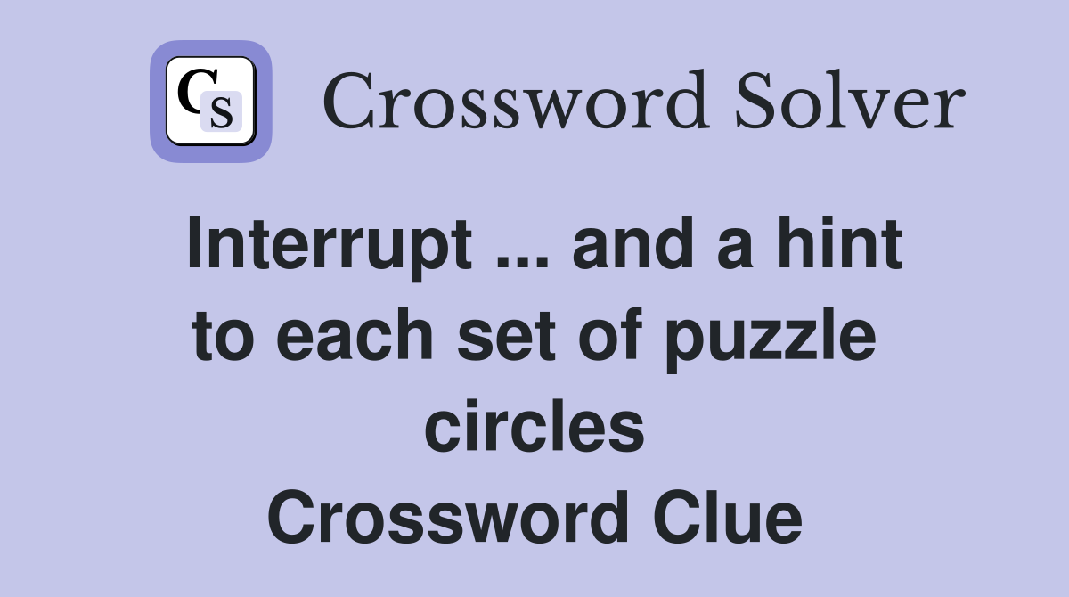 Interrupt ... and a hint to each set of puzzle circles Crossword Clue