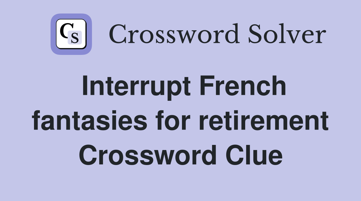Interrupt French fantasies for retirement Crossword Clue