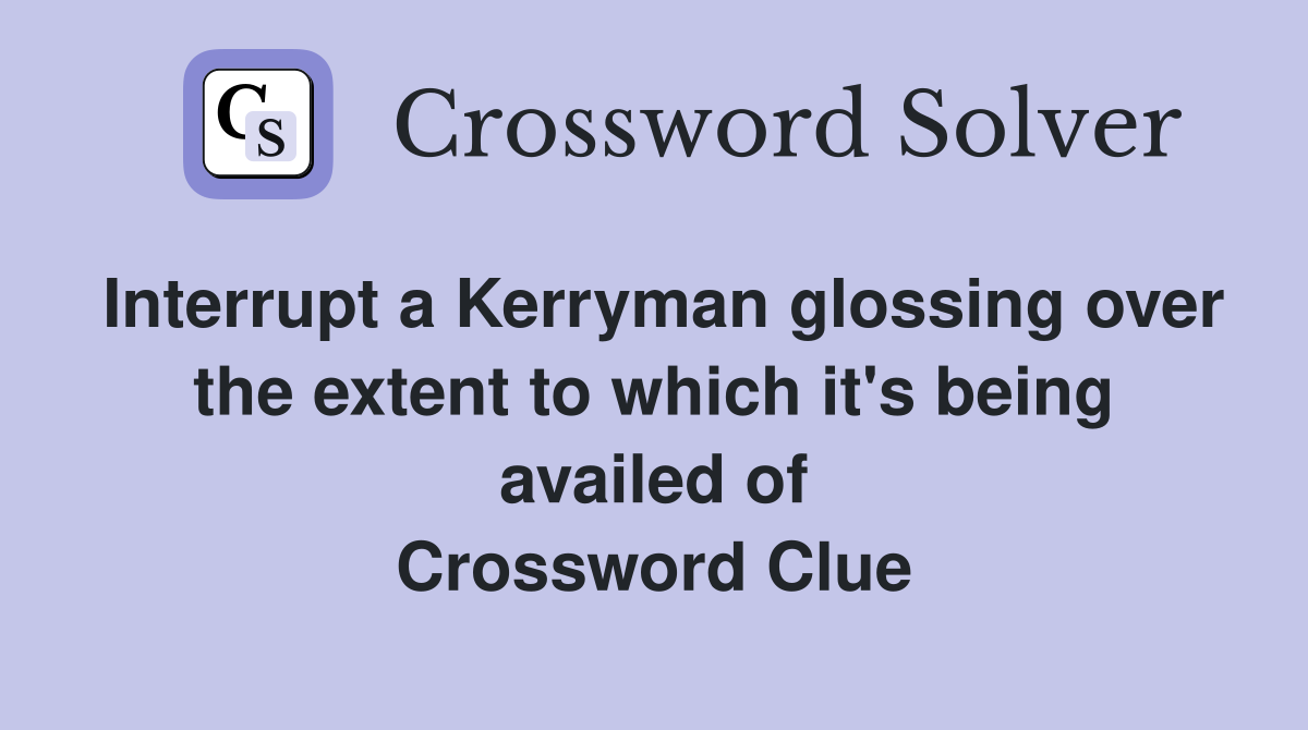 Interrupt a Kerryman glossing over the extent to which it's being availed of Crossword Clue