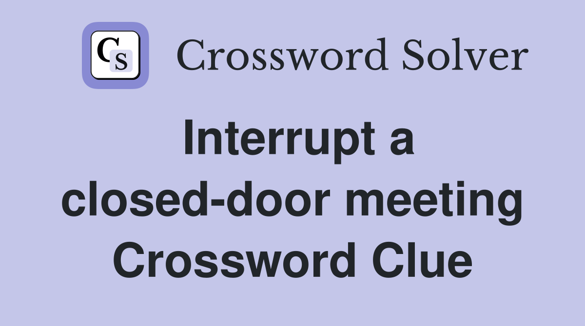 Interrupt a closed-door meeting Crossword Clue