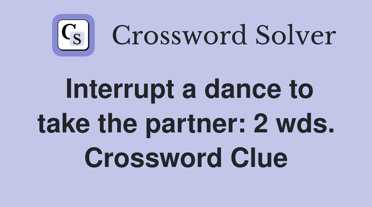 Interrupt a dance to take the partner: 2 wds. Crossword Clue