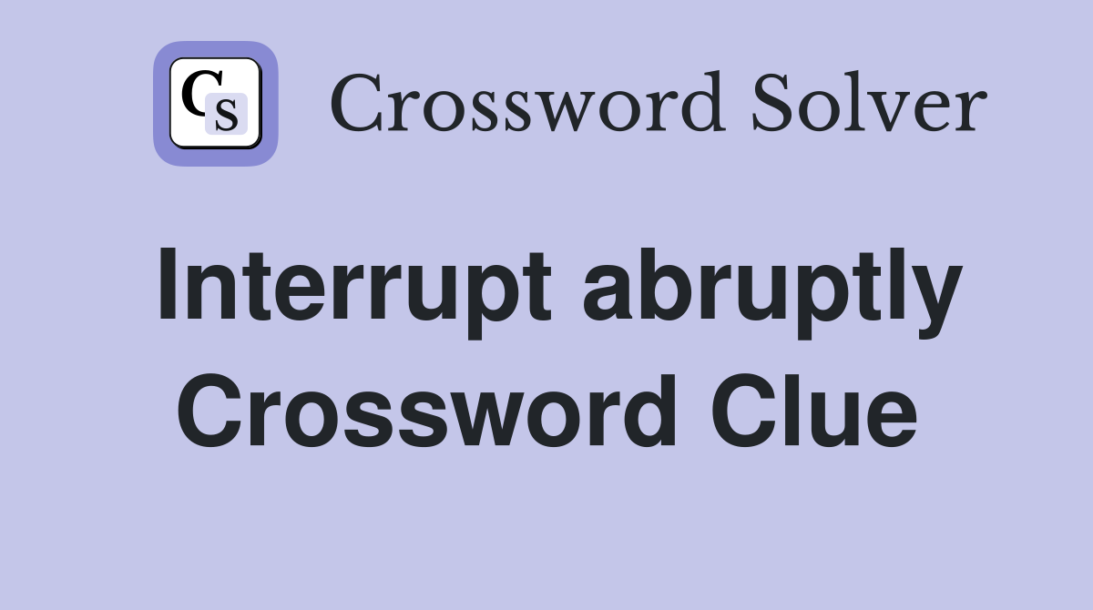 Interrupt abruptly Crossword Clue