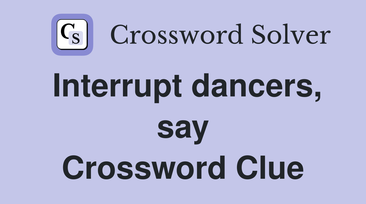Interrupt dancers, say Crossword Clue