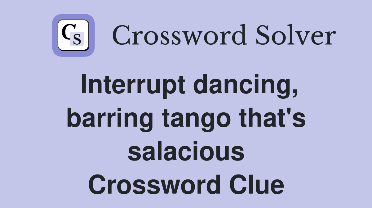 Interrupt dancing, barring tango that's salacious Crossword Clue
