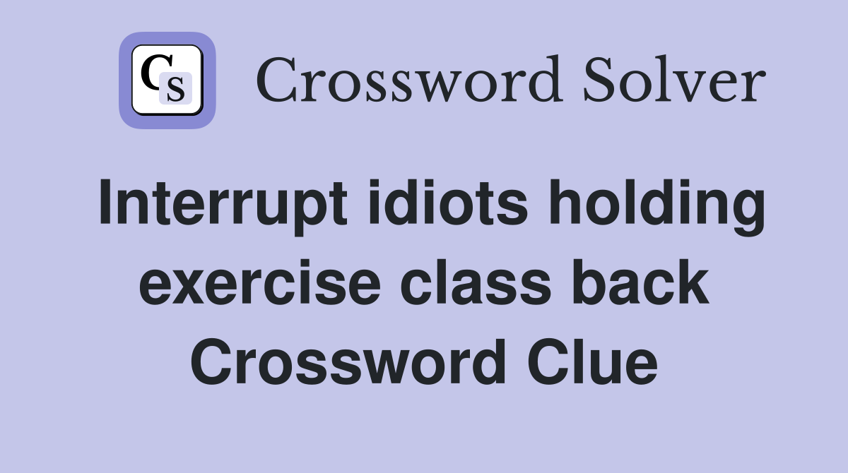 Interrupt idiots holding exercise class back Crossword Clue